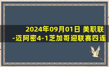 2024年09月01日 美职联-迈阿密4-1芝加哥迎联赛四连胜 苏亚雷斯独造三球